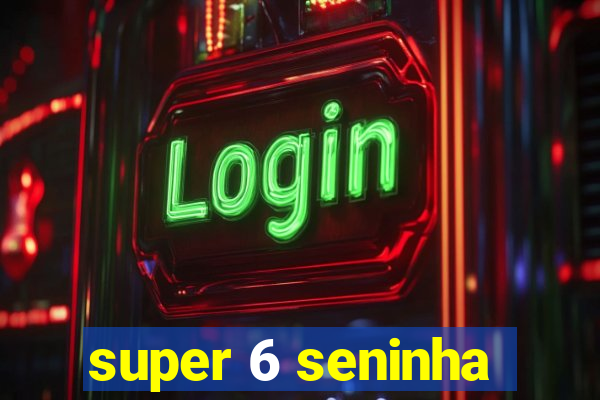 super 6 seninha